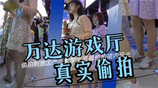 万达广场抄底 万达广场游戏厅真实偷拍美女学生裙底